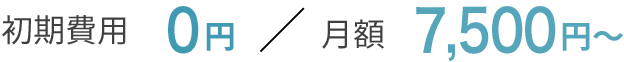 初期費用0円 月額7,500円～